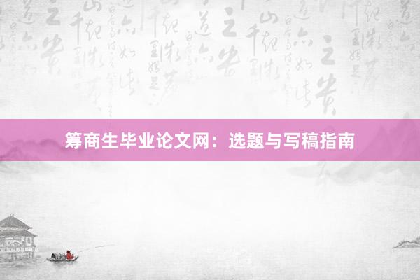 筹商生毕业论文网：选题与写稿指南
