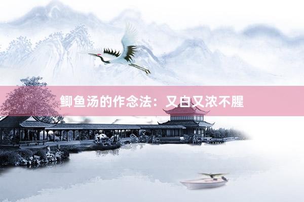 鲫鱼汤的作念法：又白又浓不腥
